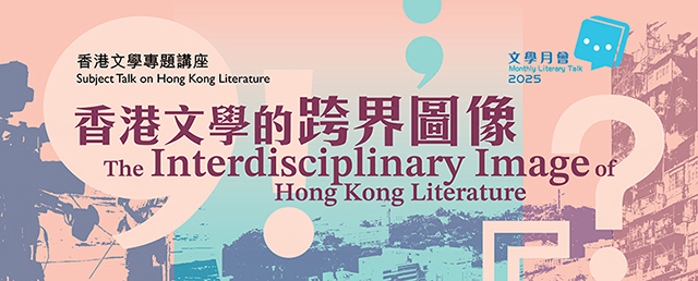 Monthly Literary Talk 2025 / Subject Talk on Hong Kong Literature: The Interdisciplinary Image of Hong Kong Literature